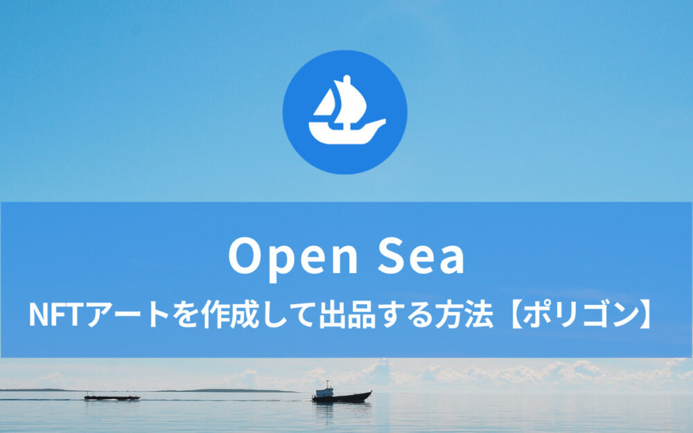 【失敗しない】Open SeaでNFTアートを作成して出品（販売）する方法【ポリゴン】